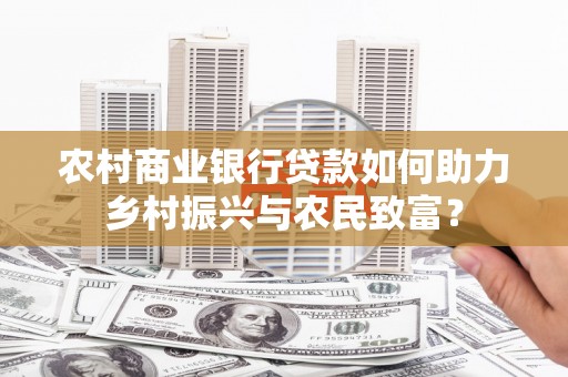 滦平农村商业银行贷款如何助力乡村振兴与农民致富？