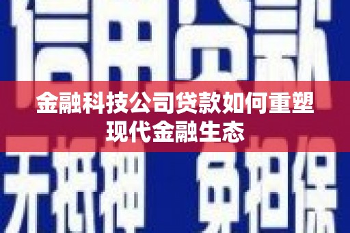 滦平金融科技公司贷款如何重塑现代金融生态