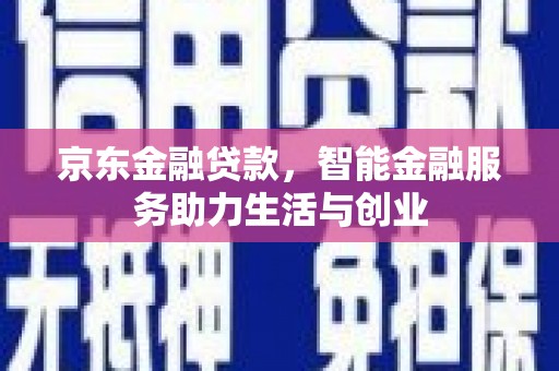 滦平京东金融贷款，智能金融服务助力生活与创业