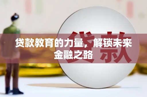 滦平贷款教育的力量，解锁未来金融之路