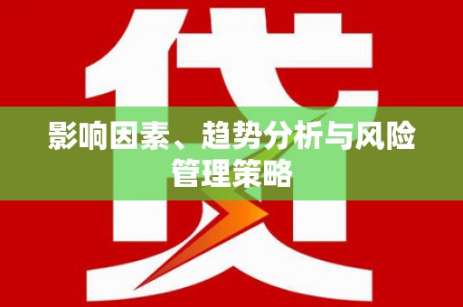 滦平影响因素、趋势分析与风险管理策略
