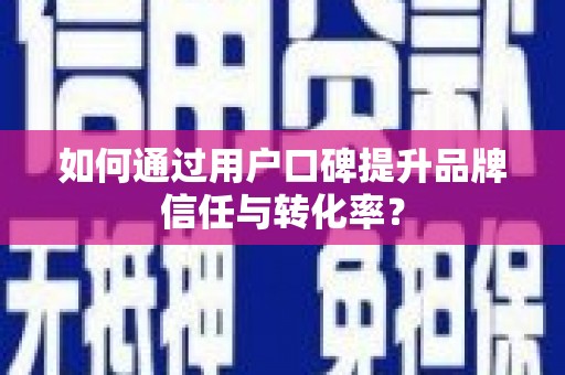 滦平如何通过用户口碑提升品牌信任与转化率？