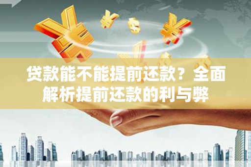 滦平贷款能不能提前还款？全面解析提前还款的利与弊