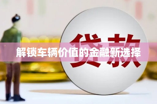 滦平解锁车辆价值的金融新选择