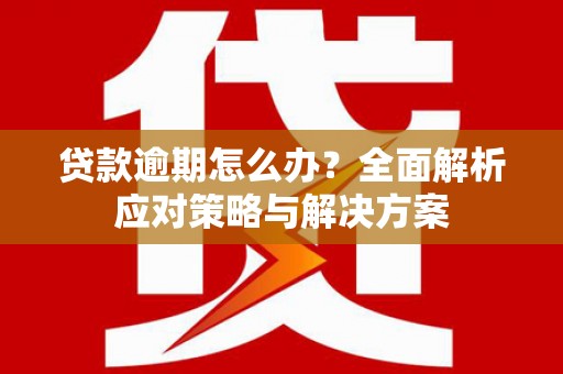 滦平贷款逾期怎么办？全面解析应对策略与解决方案