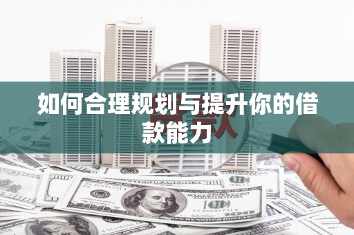 滦平如何合理规划与提升你的借款能力