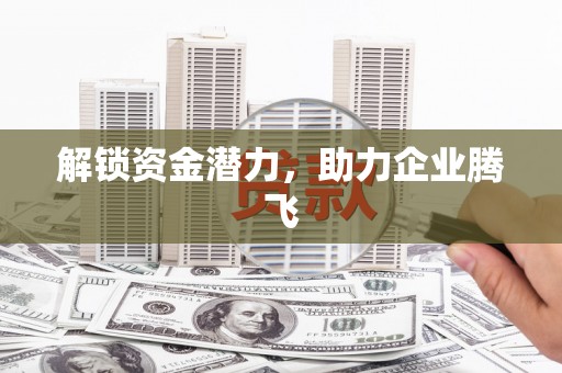 滦平解锁资金潜力，助力企业腾飞