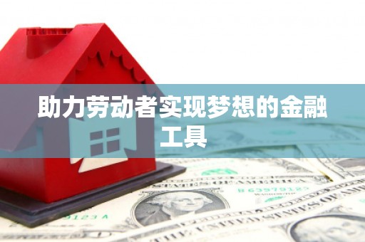 滦平助力劳动者实现梦想的金融工具