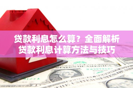 滦平贷款利息怎么算？全面解析贷款利息计算方法与技巧