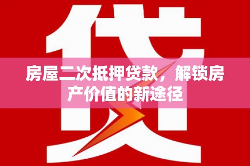 滦平房屋二次抵押贷款，解锁房产价值的新途径