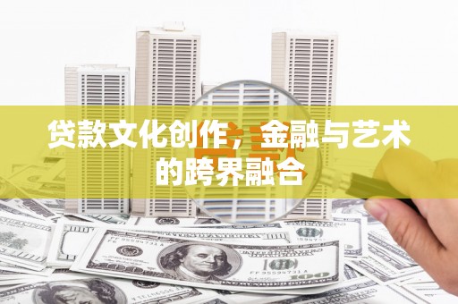 滦平贷款文化创作，金融与艺术的跨界融合