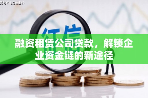 滦平融资租赁公司贷款，解锁企业资金链的新途径